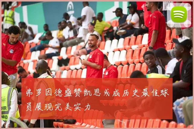 弗罗因德盛赞凯恩或成历史最佳球员展现完美实力