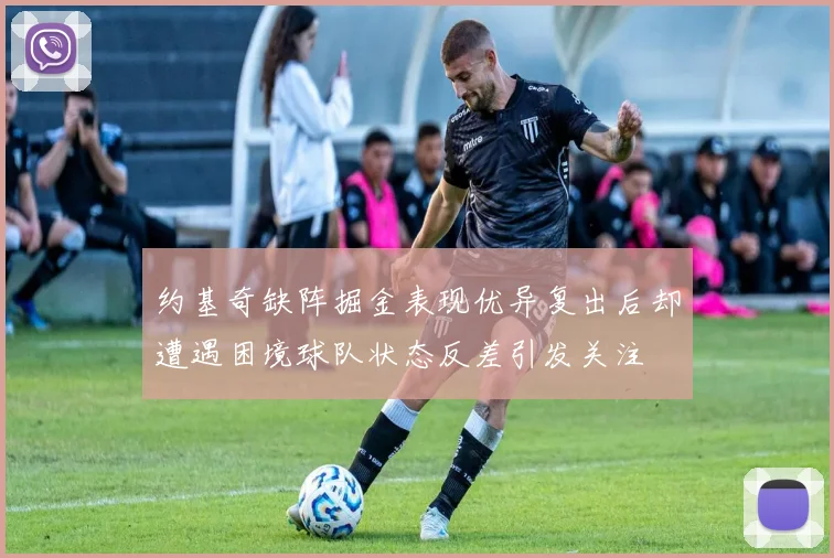 约基奇缺阵掘金表现优异复出后却遭遇困境球队状态反差引发关注