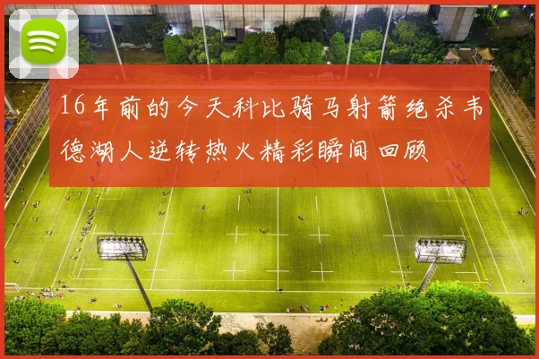 16年前的今天科比骑马射箭绝杀韦德湖人逆转热火精彩瞬间回顾