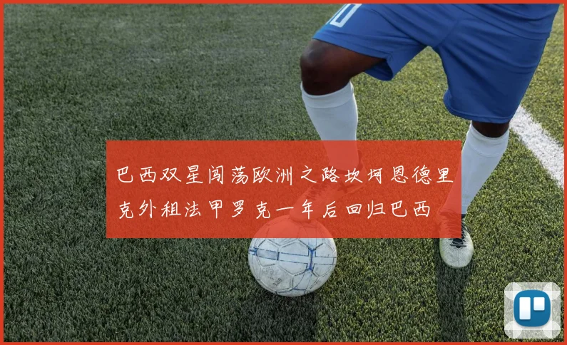 巴西双星闯荡欧洲之路坎坷恩德里克外租法甲罗克一年后回归巴西