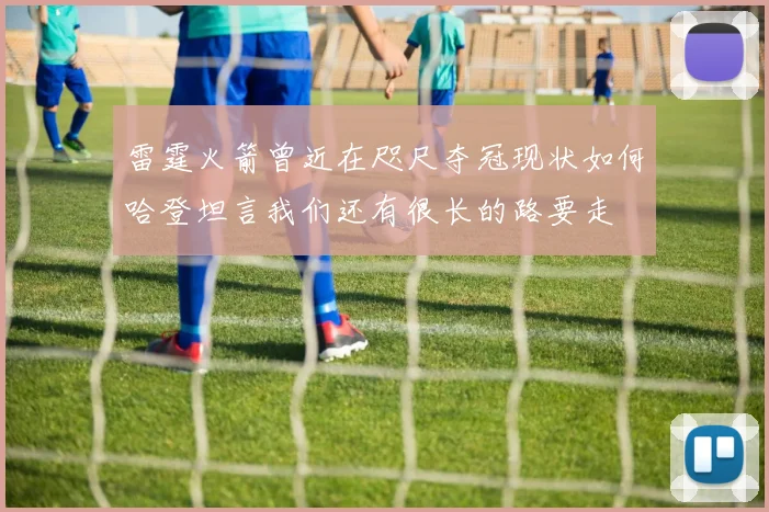 雷霆火箭曾近在咫尺夺冠现状如何哈登坦言我们还有很长的路要走