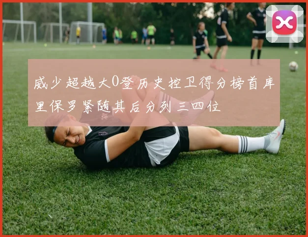 威少超越大O登历史控卫得分榜首库里保罗紧随其后分列三四位