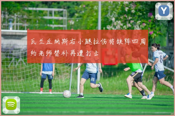 瓦兰丘纳斯右小腿拉伤将缺阵四周约老师替补再遭打击