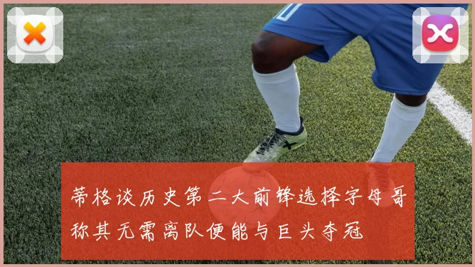 蒂格谈历史第二大前锋选择字母哥称其无需离队便能与巨头夺冠