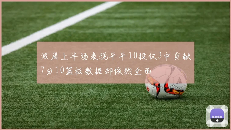 浓眉上半场表现平平10投仅3中贡献7分10篮板数据却依然全面