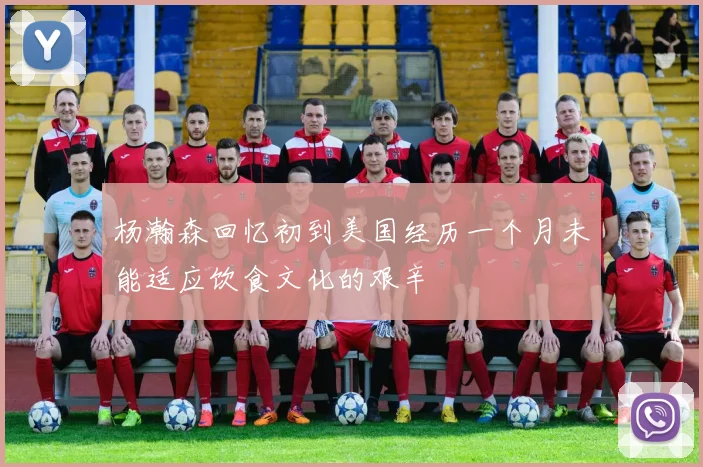 杨瀚森回忆初到美国经历一个月未能适应饮食文化的艰辛
