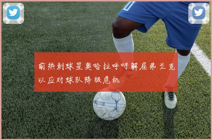 前热刺球星奥哈拉呼吁解雇弗兰克以应对球队降级危机