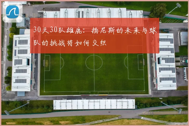 30天30队雄鹿：扬尼斯的未来与球队的挑战将如何交织