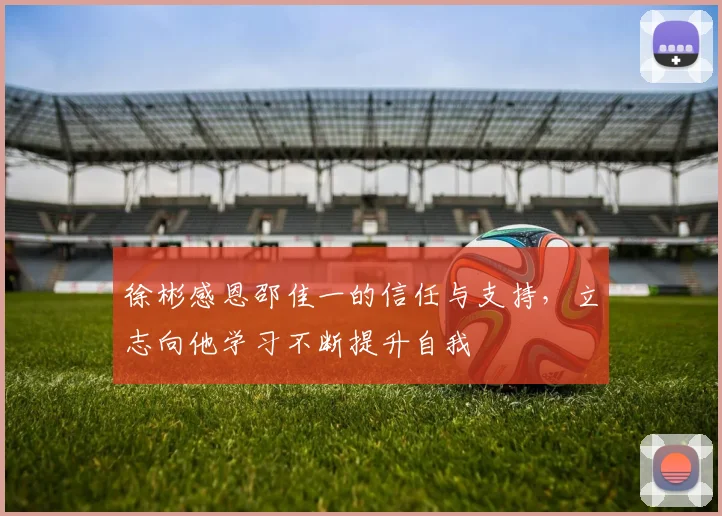 徐彬感恩邵佳一的信任与支持，立志向他学习不断提升自我