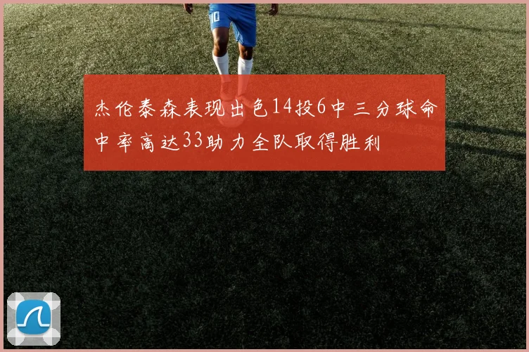 杰伦泰森表现出色14投6中三分球命中率高达33助力全队取得胜利