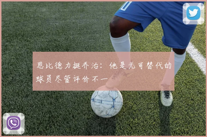 恩比德力挺乔治：他是无可替代的球员尽管评价不一