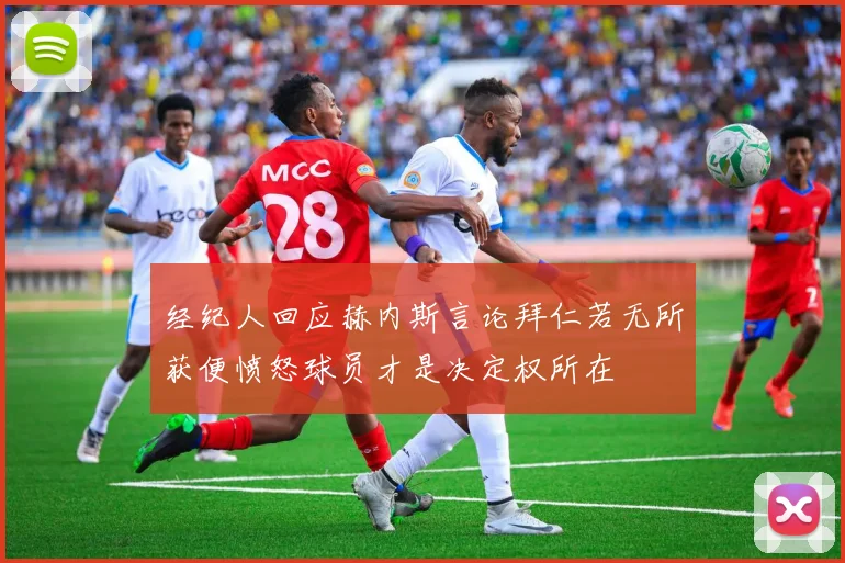 经纪人回应赫内斯言论拜仁若无所获便愤怒球员才是决定权所在
